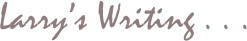 Larry’s Writing . . .